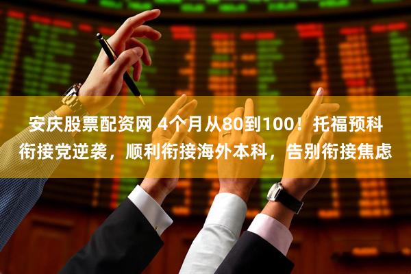安庆股票配资网 4个月从80到100！托福预科衔接党逆袭，顺利衔接海外本科，告别衔接焦虑