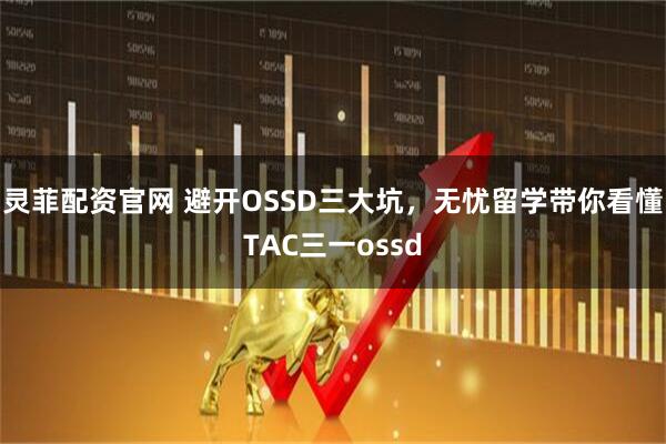 灵菲配资官网 避开OSSD三大坑，无忧留学带你看懂TAC三一ossd