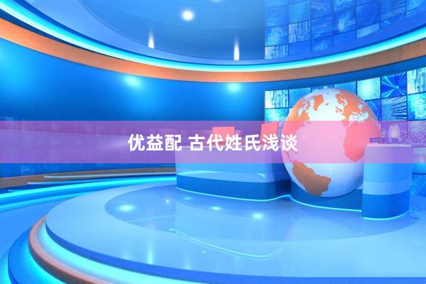 优益配 古代姓氏浅谈