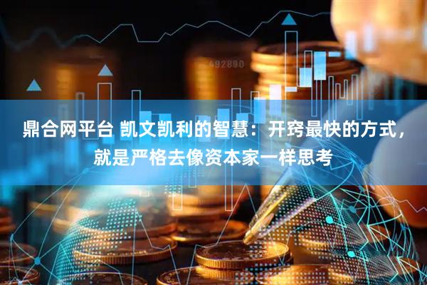 鼎合网平台 凯文凯利的智慧：开窍最快的方式，就是严格去像资本家一样思考