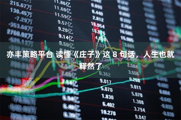 亦丰策略平台 读懂《庄子》这 8 句话，人生也就释然了