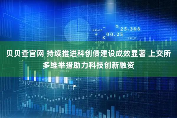 贝贝查官网 持续推进科创债建设成效显著 上交所多维举措助力科技创新融资