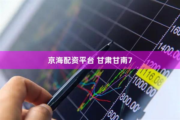 京海配资平台 甘肃甘南7
