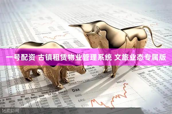 一号配资 古镇租赁物业管理系统 文旅业态专属版