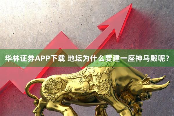 华林证券APP下载 地坛为什么要建一座神马殿呢？