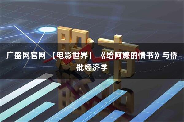 广盛网官网 【电影世界】 《给阿嬷的情书》与侨批经济学